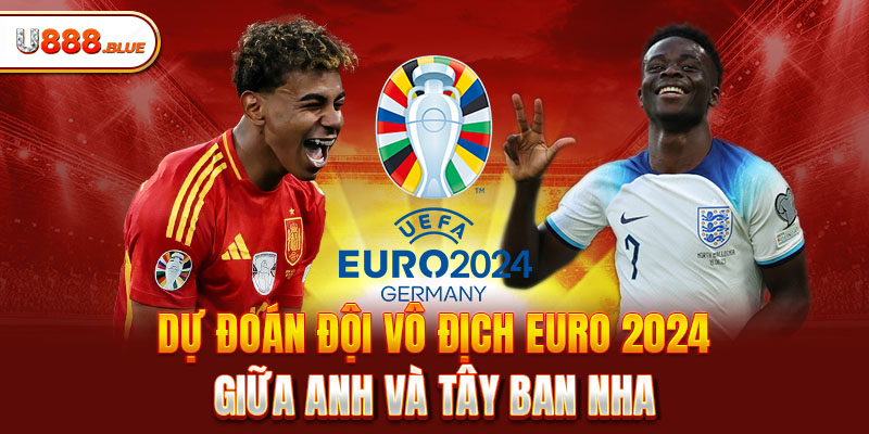 Dự Đoán Đội Vô Địch Euro 2024 Giữa Anh à Tây Ban Nha