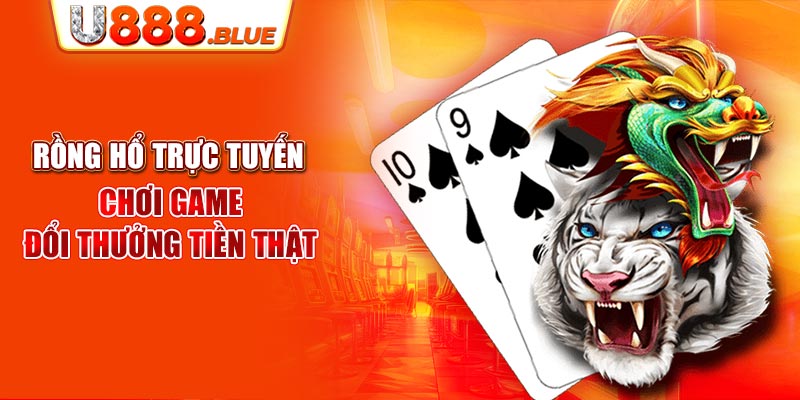 Rồng Hổ Trực Tuyến - Chơi Game Đổi Thưởng Tiền Thật