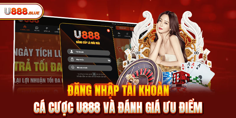 Đăng nhập tài khoản cá cược U888 và đánh giá ưu điểm