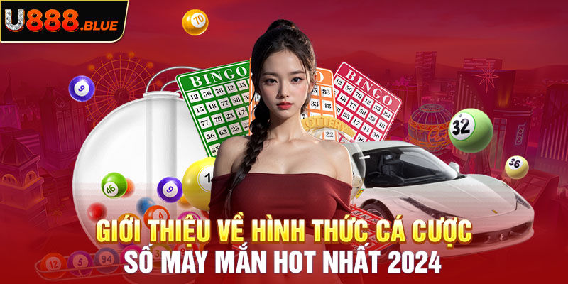 Giới thiệu về hình thức cá cược số may mắn hot nhất 2024