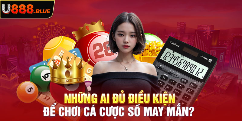 Những ai đủ điều kiện để chơi cá cược số may mắn?