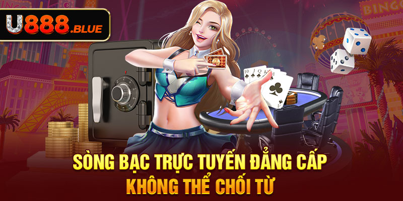 Sòng bạc trực tuyến đẳng cấp không thể chối từ