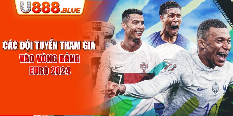 Các đội tuyển tham gia vào vòng bảng Euro 2024