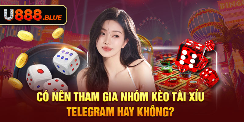 Có Nên Tham Gia Nhóm Kèo Tài Xỉu Telegram Hay Không?